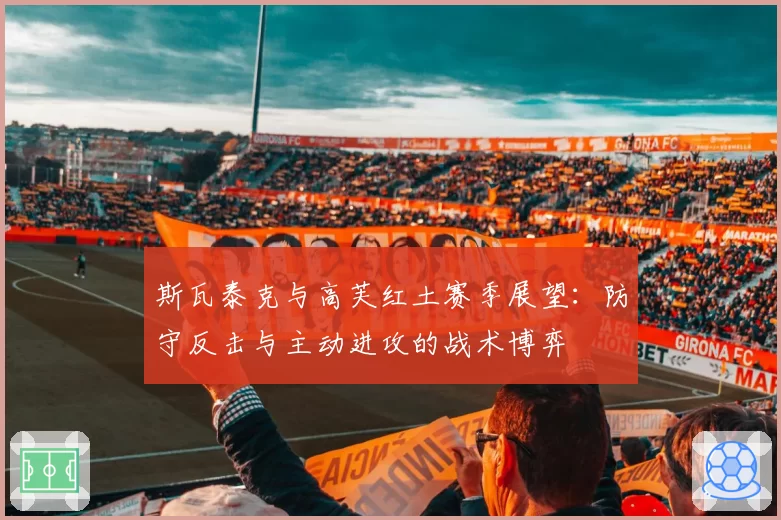 斯瓦泰克与高芙红土赛季展望：防守反击与主动进攻的战术博弈