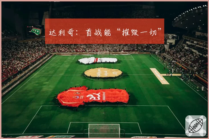 达利奇：首战能“摧毁一切”