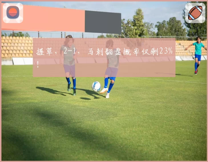 握草，2-1，马刺翻盘概率仅剩23%！