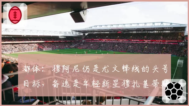 都体：穆阿尼仍是尤文锋线的头号目标，备选是年轻新星穆扎基蒂斯