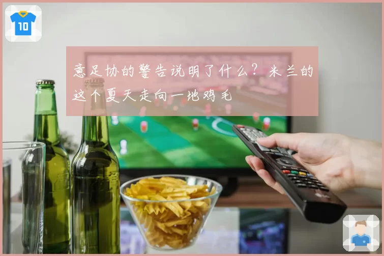 意足协的警告说明了什么?米兰的这个夏天走向一地鸡毛