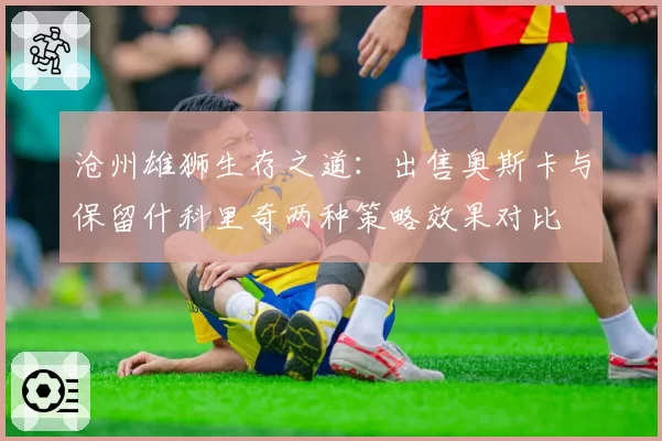 沧州雄狮生存之道:出售奥斯卡与保留什科里奇两种策略效果对比