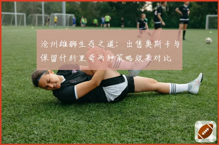 沧州雄狮生存之道：出售奥斯卡与保留什科里奇两种策略效果对比