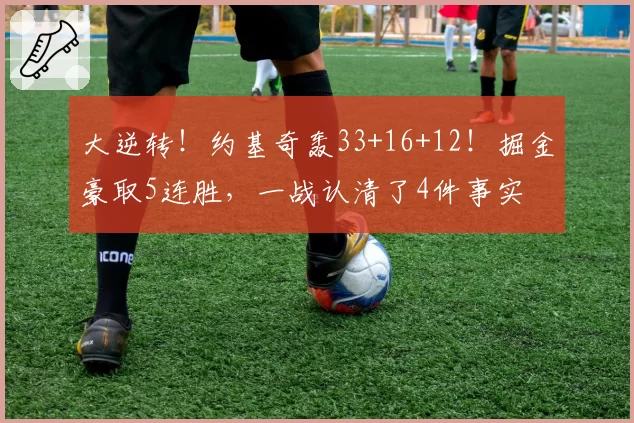 大逆转！约基奇轰33+16+12！掘金豪取5连胜，一战认清了4件事实