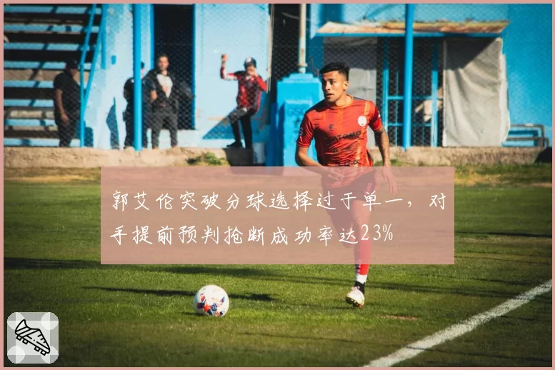 郭艾伦突破分球选择过于单一，对手提前预判抢断成功率达23%
