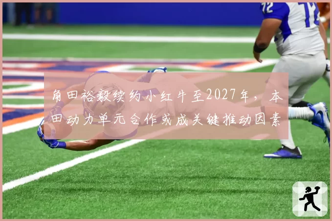 角田裕毅续约小红牛至2027年，本田动力单元合作或成关键推动因素