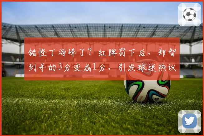 错怪丁海峰了？红牌罚下后，郑智到手的3分变成1分，引发球迷热议